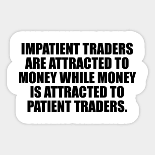 Impatient traders are attracted to money while money is attracted to patient traders Sticker